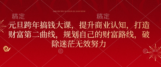元旦跨年搞钱大课，提升商业认知，打造财富第二曲线，规划自己的财富路线，破除迷茫无效努力-爱找项目网