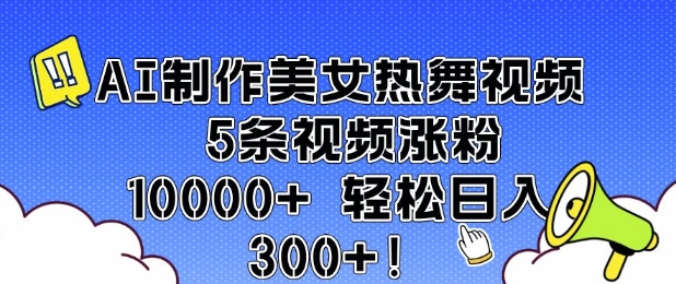 AI制作美女热舞视频 5条视频涨粉10000+ 轻松日入3张-爱找项目网