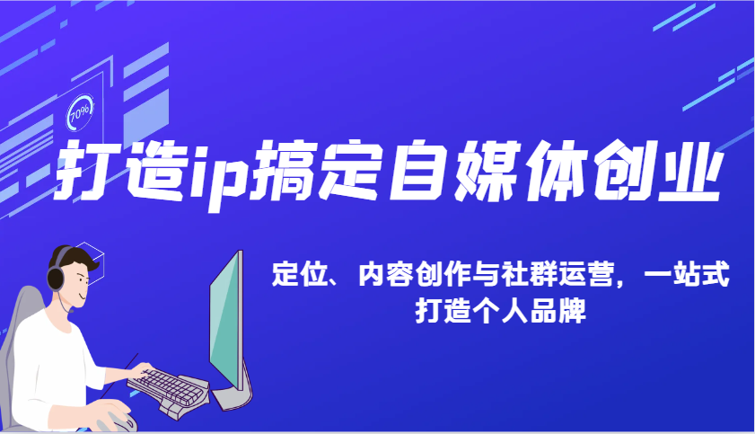打造ip搞定自媒体创业：IP定位、内容创作与社群运营，一站式打造个人品牌-爱找项目网