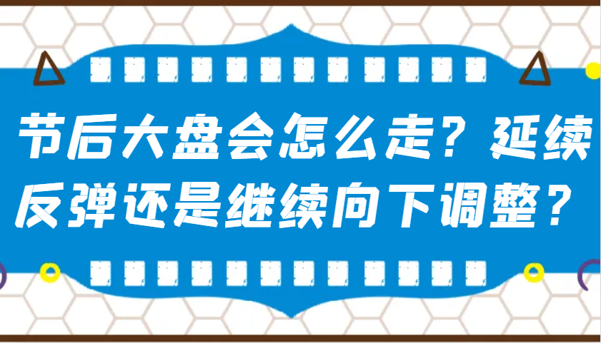 某公众号付费文章：节后大盘会怎么走？延续反弹还是继续向下调整？-爱找项目网