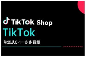 TikTok Shop带您从0-1一步步晋级，开启电商新征程，在TikTok商业领域实现突破与成长-爱找项目网