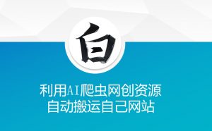 利用AI爬虫网创资源网自动搬运自己网站-爱找项目网