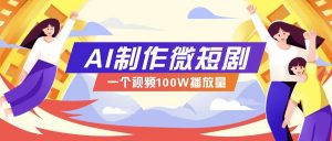 AI制作微短剧实操教程，今年最大风口一个视频100W播放量，附详细实操+变现计划-爱找项目网