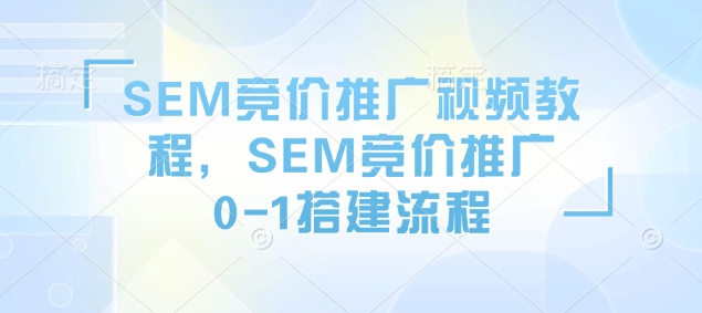 SEM竞价推广视频教程，SEM竞价推广0-1搭建流程-爱找项目网