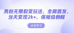 男粉无限裂变玩法，全网首发，当天变现2k+，保姆级教程【永久更新】【揭秘】-爱找项目网