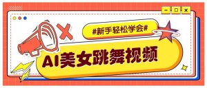 纯AI生成美女跳舞视频，零成本零门槛实操教程，新手也能轻松学会直接拿去涨粉-爱找项目网
