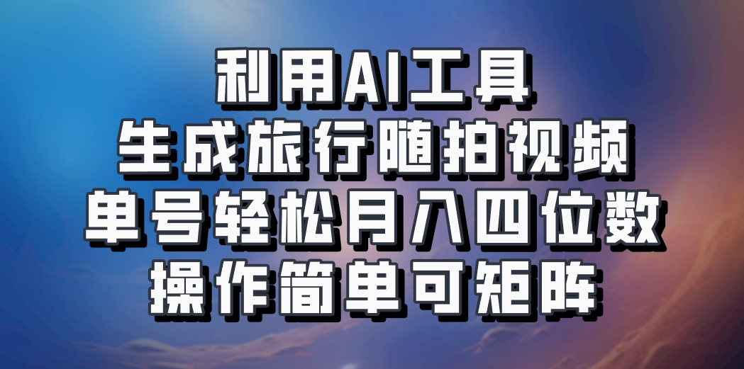 利用AI工具生成旅行随拍视频，单号轻松月入四位数，操作简单可矩阵-爱找项目网