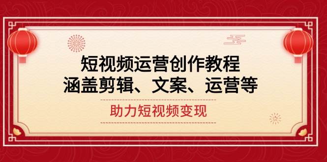 短视频运营创作教程，涵盖剪辑、文案、运营等，助力短视频变现-爱找项目网