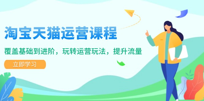 淘宝天猫运营课程，覆盖基础到进阶，玩转运营玩法，提升流量-爱找项目网