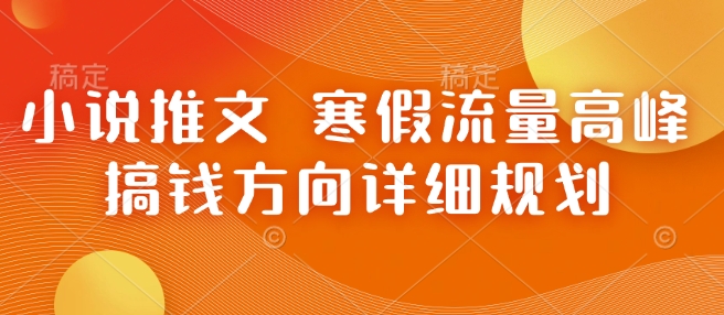 小说推文 寒假流量高峰 搞钱方向详细规划-爱找项目网