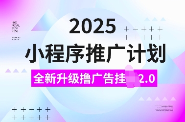 2025小程序推广计划，全新升级撸广告挂JI2.0玩法，日入多张，小白可做【揭秘】-爱找项目网