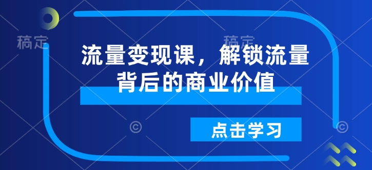 流量变现课，解锁流量背后的商业价值-爱找项目网