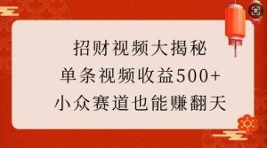 招财视频大揭秘：单条视频收益500+，小众赛道也能挣翻天!-爱找项目网