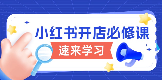 小红书开店必修课，详解开店流程与玩法规则，开启电商变现之旅-爱找项目网