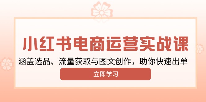 小红书变现运营实战课，涵盖选品、流量获取与图文创作，助你快速出单-爱找项目网