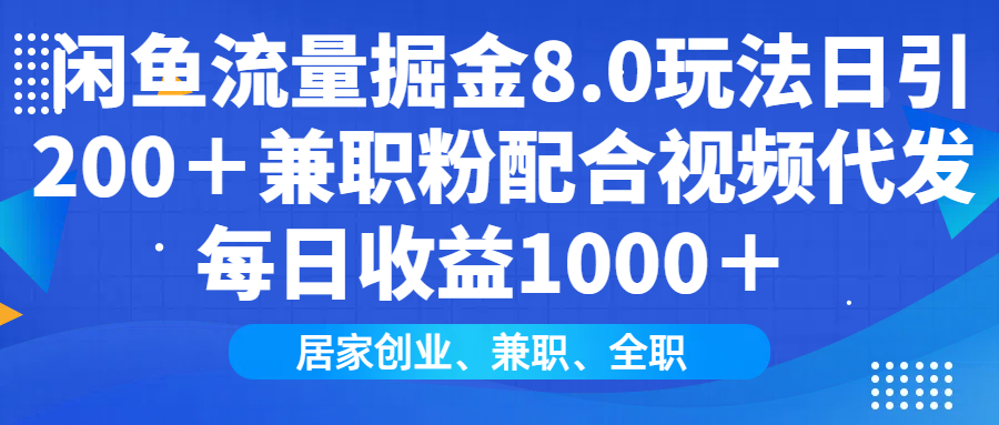 闲鱼流量掘金8.0玩法日引200＋兼职粉配合视频代发日入1000＋收益适合互…-爱找项目网