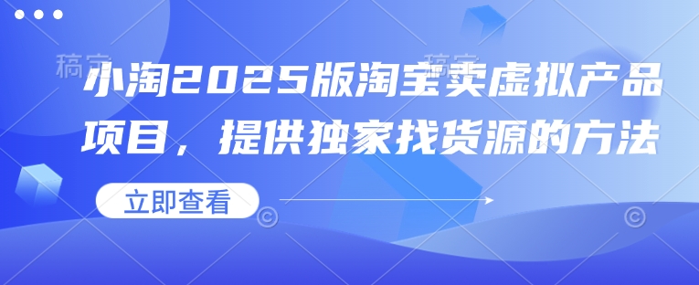 小淘2025版淘宝卖虚拟产品项目，提供独家找货源的方法-爱找项目网