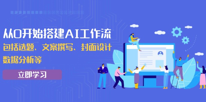 从0开始搭建AI工作流，包括选题、文案撰写、封面设计、数据分析等-爱找项目网
