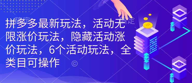 拼多多最新玩法，活动无限涨价玩法，隐藏活动涨价玩法，6个活动玩法，全类目可操作-爱找项目网