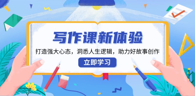 写作课新体验，打造强大心态，洞悉人生逻辑，助力好故事创作-爱找项目网