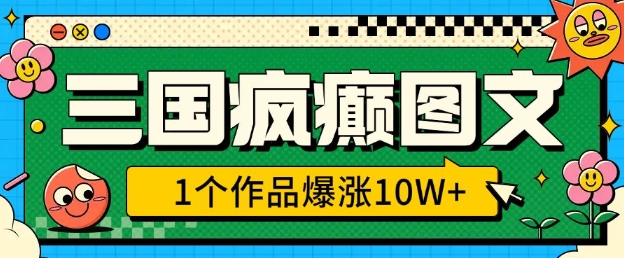 三国疯癫图文，1个作品爆涨10W+，3分钟教会你，趁着风口无脑冲(附详细教学)-爱找项目网