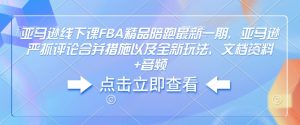 亚马逊线下课FBA精品陪跑最新一期，亚马逊严抓评论合并措施以及全新玩法，文档资料+音频-爱找项目网