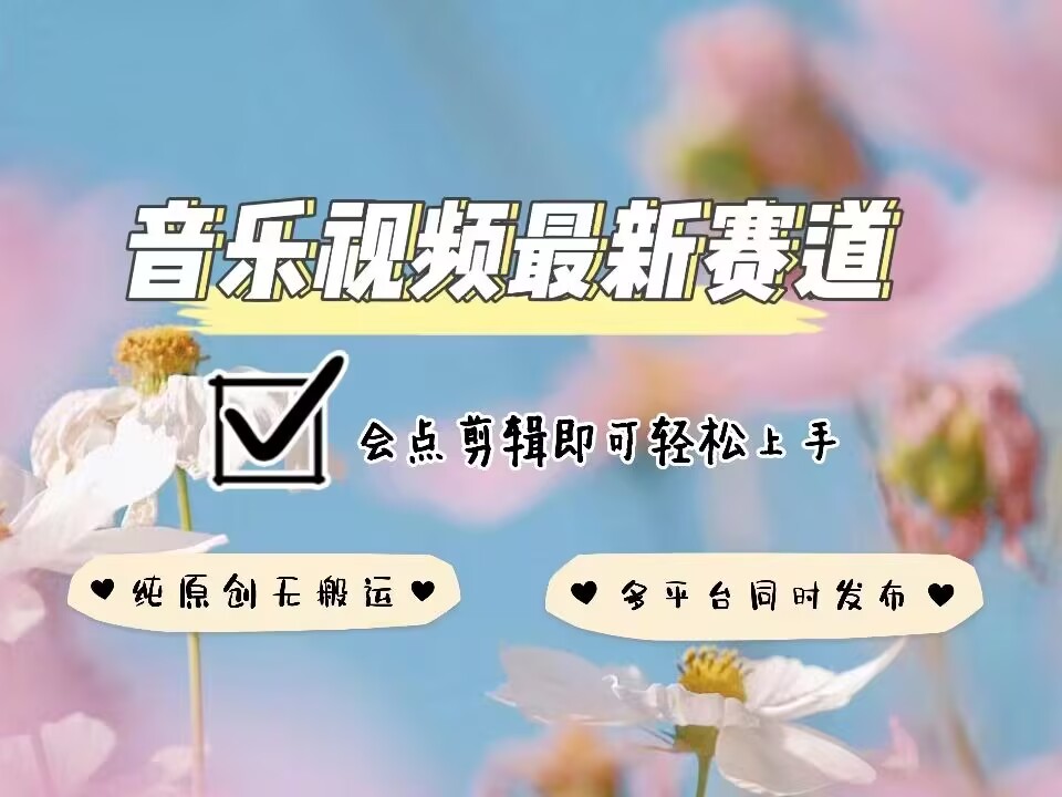 音乐视频赛道最新玩法，纯原创不违规，可所有平台同时发布，会点剪辑即可轻松拿捏-爱找项目网