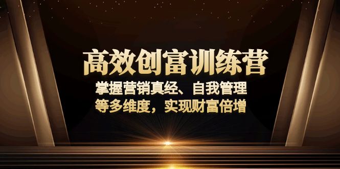 高效创富训练营：掌握营销真经、自我管理等多维度，实现财富倍增-爱找项目网