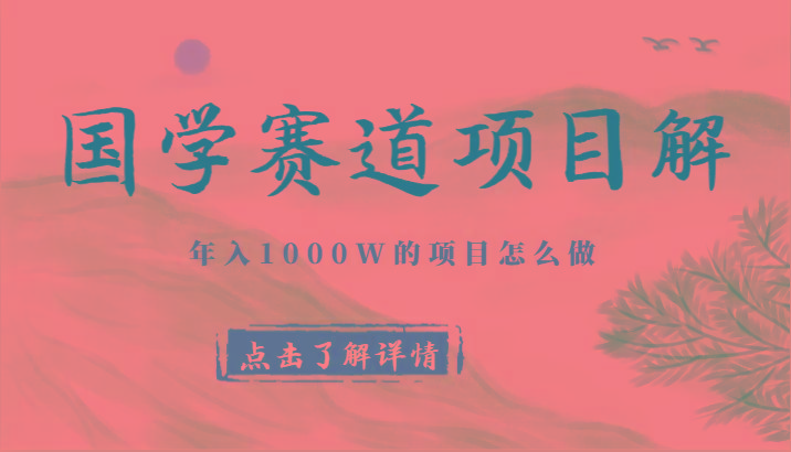 国学赛道项目拆解，全是干货，年入1000W的项目应该怎么做，思维提升-爱找项目网