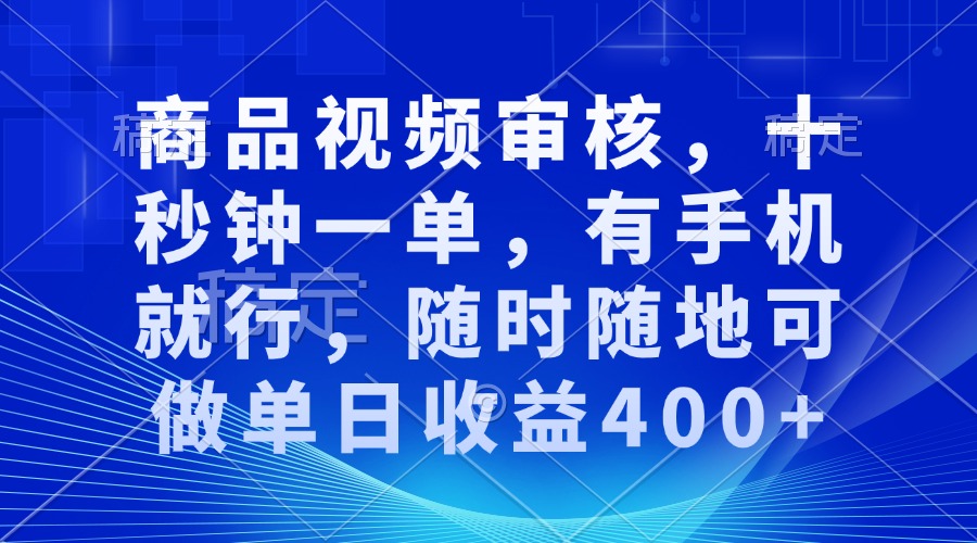 审核视频，十秒钟一单，有手机就行，随时随地可做单日收益400+-爱找项目网