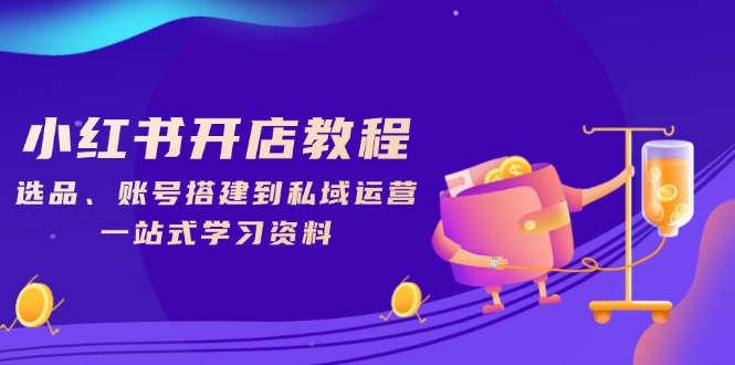 小红书开店教程，选品、账号搭建到私域运营，一站式学习资料-爱找项目网