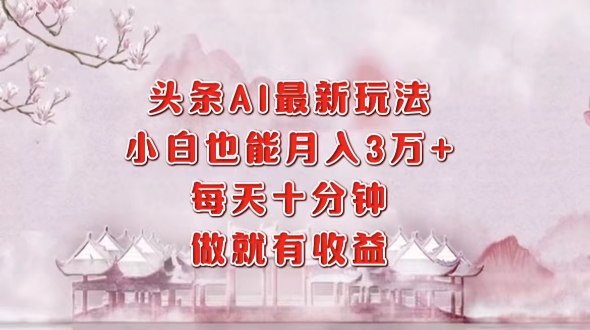 头条AI最新玩法，小白轻松月入三万＋，每天十分钟，做就有收益-爱找项目网