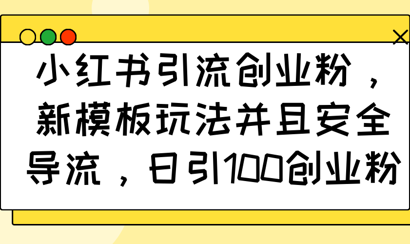 小红书引流创业粉，新模板玩法并且安全导流，日引100创业粉-爱找项目网