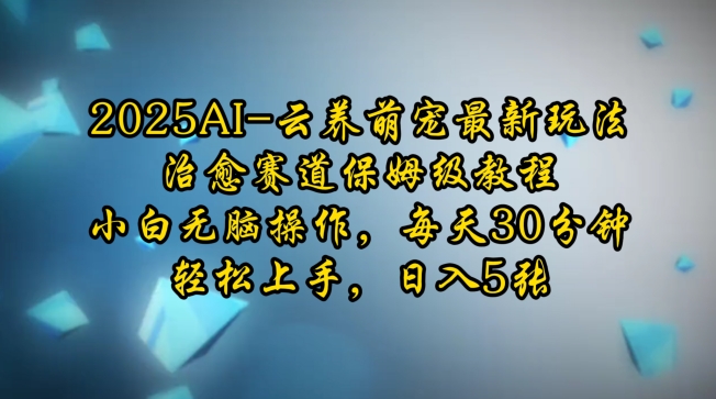 2025AI云养萌宠最新玩法，治愈赛道保姆级教程，小白无脑操作，每天30分钟，轻松上手，日入5张-爱找项目网