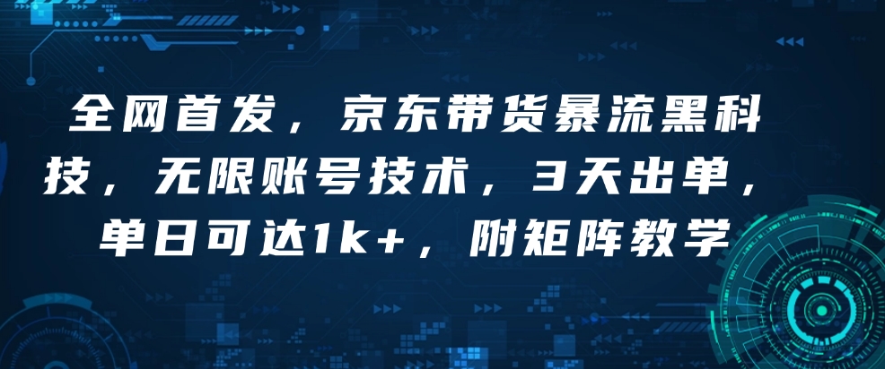 全网首发，京东带货暴流黑科技，无限账号技术，3天出单，单日可达1k+，附矩阵教学【揭秘】-爱找项目网