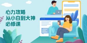 心力 攻略，从小白到大神必修课，技能与心力独立，助你自信从容面对挑战-爱找项目网