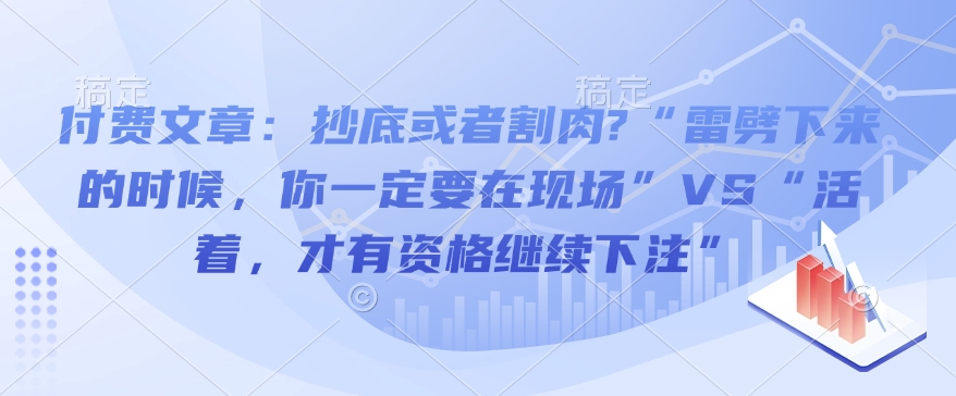 付费文章：抄底或者割肉?“雷劈下来的时候，你一定要在现场”VS“活着，才有资格继续下注”-爱找项目网