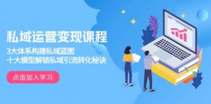 私域运营变现课程，3大体系构建私域蓝图，十大模型解锁私域引流转化秘诀-爱找项目网