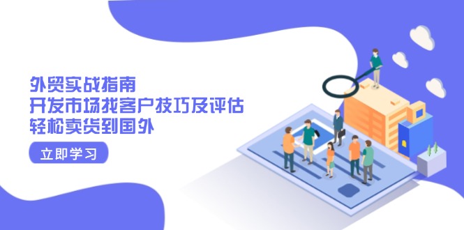 外贸实战指南：开发市场找客户技巧及评估，轻松卖货到国外-爱找项目网