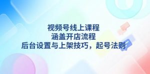 视频号线上课程详解，涵盖开店流程，后台设置与上架技巧，起号法则-爱找项目网