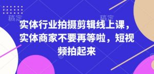 实体行业拍摄剪辑线上课，实体商家不要再等啦，短视频拍起来-爱找项目网