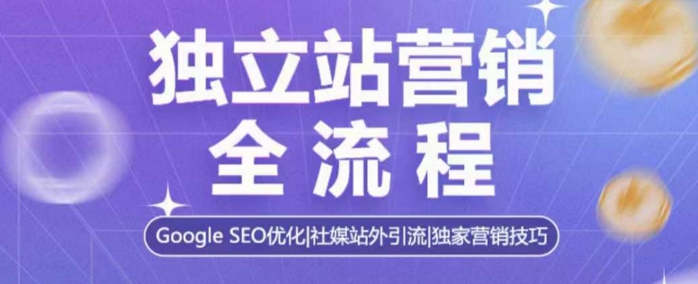 独立站营销全流程，Google SEO优化，社媒站外引流，独家营销技巧-爱找项目网