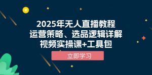 2025年无人直播教程，运营策略、选品逻辑详解，视频实操课+工具包-爱找项目网