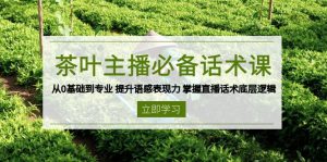 茶叶 主播必备话术课 从0基础到专业 提升语感表现力 掌握直播话术底层逻辑-爱找项目网
