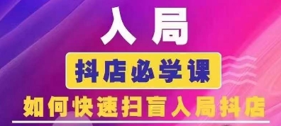 抖音商城运营课程(更新25年1月)，入局抖店必学课， 如何快速扫盲入局抖店-爱找项目网