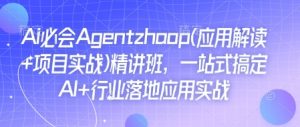 Ai必会Agent(应用解读+项目实战)精讲班，一站式搞定AI+行业落地应用实战-爱找项目网
