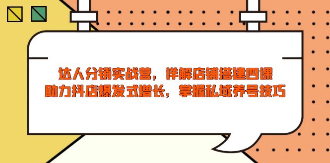 达人分销实战营，店铺搭建四课，助力抖店爆发式增长，掌握私域养号技巧-爱找项目网
