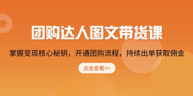 团购 达人图文带货课，掌握变现核心秘钥，开通团购流程，持续出单获取佣金-爱找项目网