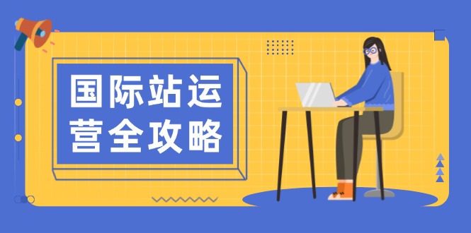 国际站运营全攻略：涵盖日常运营到数据分析，助力打造高效运营思路-爱找项目网