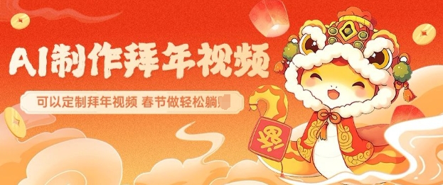 AI制作送祝福拜年视频，过年惊艳你的朋友圈可以定制拜年视频，AI一键生，春节做轻松躺Z-爱找项目网
